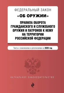 Федеральный закон "Об оружии". Правила оборота гражданского и служебного оружия и патронов к нему на территории РФ. Тексты с изм. и доп. на 2020 г.