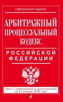 Арбитражный процессуальный кодекс Российской Федерации: текст с изменениями и дополнениями на 21 января 2018 г.