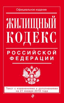 Обложка Жилищный кодекс Российской Федерации. Текст с изменениями и дополнениями на 21 января 2018 года 