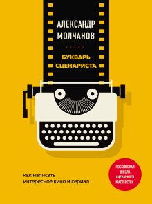 Обложка Букварь сценариста. Как написать интересное кино и сериал Александр Молчанов