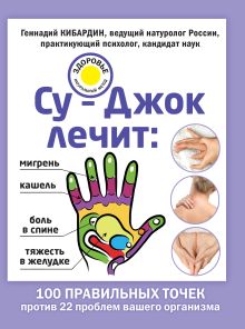 Обложка Су-Джок лечит: боль в спине, мигрень, кашель, тяжесть в желудке Геннадий Кибардин