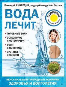 Обложка Вода лечит: головные боли, остеопороз и остеоартрит, боли в пояснице, суставы и связки Кибардин Г.М.