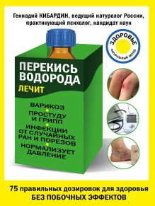 Обложка Перекись водорода лечит: варикоз, простуду и грипп, инфекции, нормализует давление Геннадий Кибардин