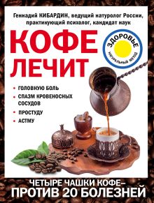 Обложка Кофе лечит: головную боль, спазм кровеносных сосудов, простуду, астму Кибардин Г.М.