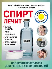 Обложка Спирт лечит: сердце и сосуды, ушибы и ссадины, атеросклероз и нервы, обморожения и похмелье Макунин Д.А.