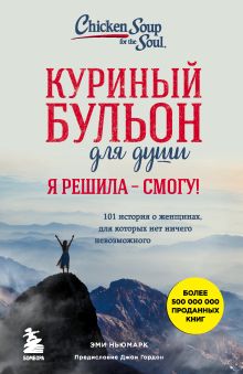 Обложка Куриный бульон для души. Я решила - смогу! 101 история о женщинах, для которых нет ничего невозможного Эми Ньюмарк