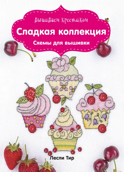 Обложка Вышиваем крестиком. Сладкая коллекция. Схемы для вышивки Лесли Тир