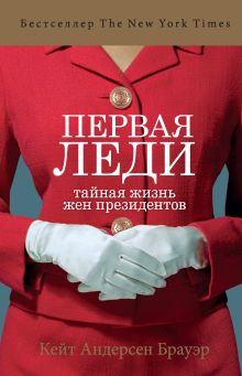 Обложка Первая леди. Тайная жизнь жен президентов Кейт Андерсен Брауэр