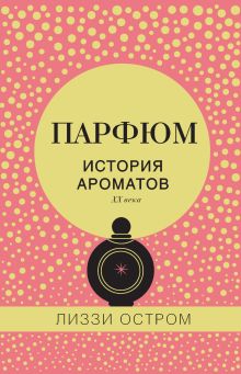 Обложка Парфюм. История ароматов XX века Лиззи Остром