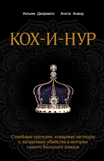 Обложка Кох-и-Нур. Семейные трагедии, коварные заговоры и загадочные убийства в истории самого большого алмаза Уильям Далримпл, Анита Ананд