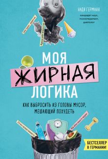 Обложка Моя жирная логика. Как выбросить из головы мусор, мешающий похудеть Надя Германн