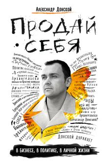 Обложка Продай себя: в бизнесе, в политике, в личной жизни Александр Донской