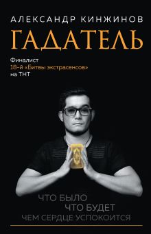 Обложка Гадатель. Что было. Что будет. Чем сердце успокоится. Александр Кинжинов