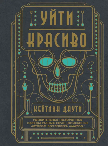 Обложка Уйти красиво. Удивительные похоронные обряды разных стран Кейтлин Даути