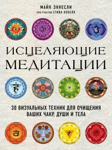 Обложка Исцеляющие медитации. 30 визуальных техник для очищения ваших чакр, души и тела Майк Эннесли, Стив Нобель