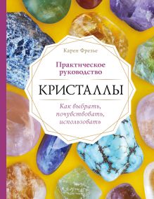 Обложка Кристаллы. Практическое руководство: как выбрать, почувствовать, использовать Карен Фрезье