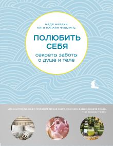 Обложка Полюбить себя. Секреты заботы о душе и теле Надя Нараин, Катя Нараин Филлипс