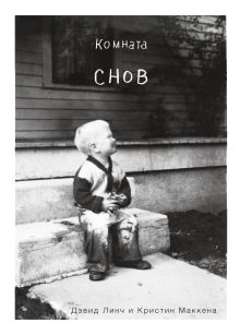Обложка Комната снов. Автобиография Дэвида Линча Дэвид Линч, Кристин Маккенна