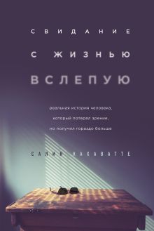Обложка Свидание с жизнью вслепую. Реальная история человека, который потерял зрение, но получил гораздо больше Салия Кахаватте