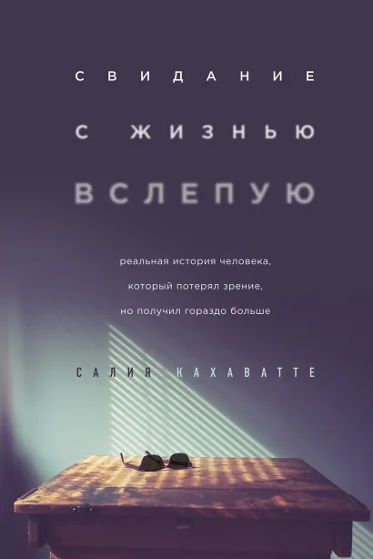 Обложка Свидание с жизнью вслепую. Реальная история человека, который потерял зрение, но получил гораздо больше Салия Кахаватте