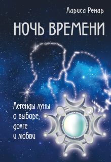 Обложка Ночь времени. Легенды луны о выборе, долге и любви Лариса Ренар