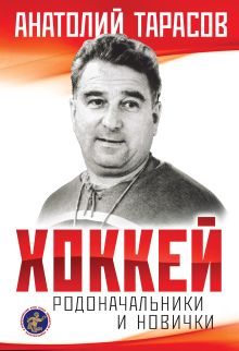 Обложка Хоккей. Родоначальники и новички Анатолий Тарасов