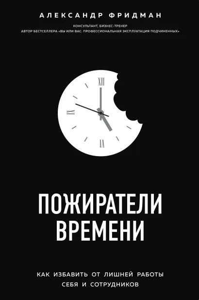 Обложка Пожиратели времени. Как избавить от лишней работы себя и сотрудников Александр Фридман