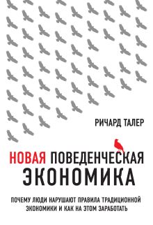 Обложка Новая поведенческая экономика. Почему люди нарушают правила традиционной экономики и как на этом заработать Ричард Талер