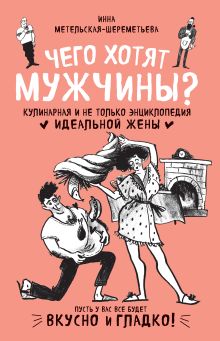 Обложка Чего хотят мужчины? Кулинарная и не только энциклопедия идеальной жены Инна Метельская-Шереметьева