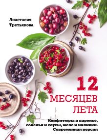 Обложка 12 месяцев лета. Конфитюры и варенье, соленья и соусы, желе и наливки. Современная версия Анастасия Третьякова