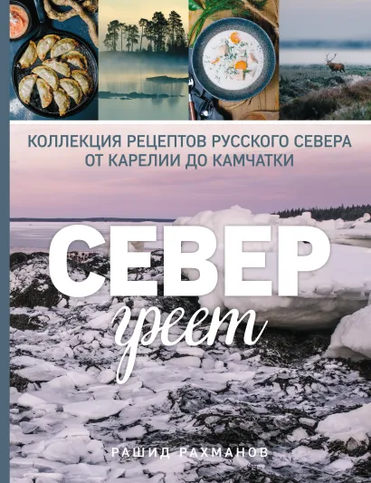Обложка Север греет. Коллекция рецептов Русского Севера от Карелии до Камчатки Рашид Рахманов