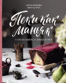 Пеки как маньяк. О страсти к выпечке: от печенья до торта!