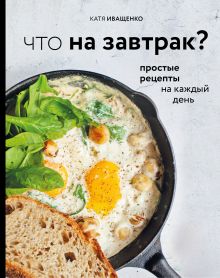 Обложка Что на завтрак? Простые рецепты на каждый день Катя Иващенко