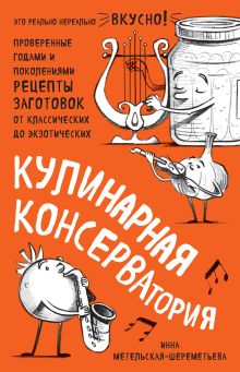 Обложка Кулинарная КОНСЕРВАтория. Проверенные годами и поколениями рецепты заготовок от классических до экзотических Инна Метельская-Шереметьева