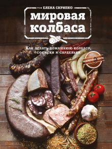 Обложка Мировая колбаса. Как делать домашнюю колбасу, сосиски и сардельки Елена Скрипко