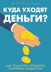 Обложка Куда уходят деньги. Как грамотно управлять семейным бюджетом Юлия Сахаровская