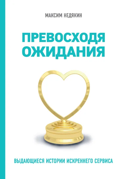 Обложка Превосходя ожидания. Выдающиеся истории искреннего сервиса Максим Недякин