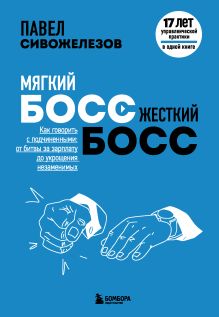 Обложка Мягкий босс - жесткий босс. Как говорить с подчиненными: от битвы за зарплату до укрощения незаменимых Павел Сивожелезов