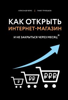 Обложка Как открыть интернет-магазин. И не закрыться через месяц Александр Верес, Павел Трубецков