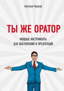 Обложка Ты же оратор. Мощные инструменты для выступлений и презентаций Александр Яныхбаш