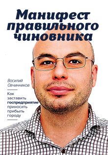 Обложка Манифест правильного чиновника. Как заставить госпредприятие приносить прибыль городу Василий Овчинников