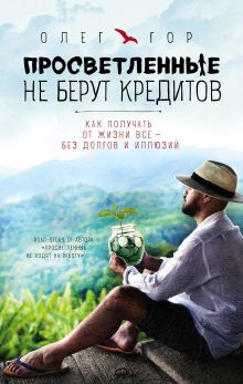 Обложка Просветленные не берут кредитов. Как получать от жизни все - без долгов и иллюзий Олег Гор