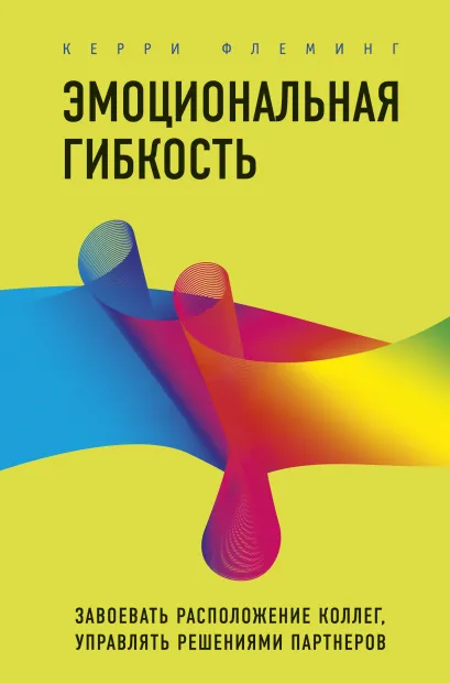 Обложка Эмоциональная гибкость. Завоевать расположение коллег, управлять решениями партнеров Керри Флеминг