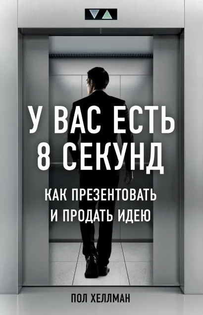 Обложка У вас есть 8 секунд. Как презентовать и продать идею Пол Хеллман