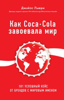 Обложка Как Coca-Cola завоевала мир. 101 успешный кейс от брендов с мировым именем Джайлс Льюри