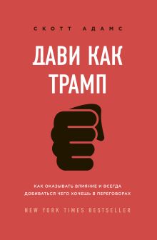 Обложка Дави как Трамп. Как оказывать влияние и всегда добиваться чего хочешь в переговорах Скотт Адамс