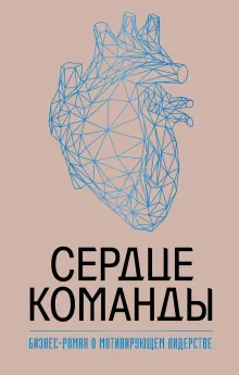 Сердце команды. Бизнес-роман о мотивирующем лидерстве