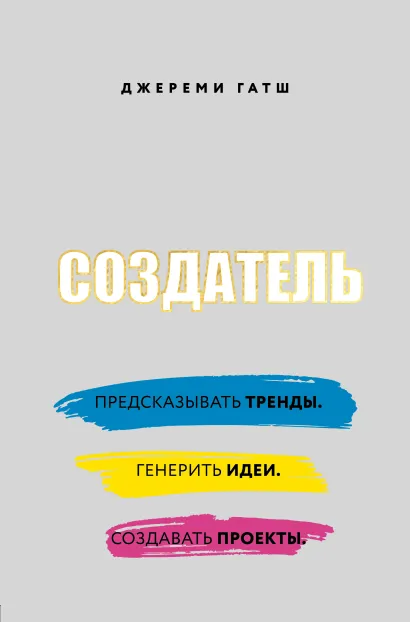 Обложка Создатель. Предсказывать тренды. Генерить идеи. Создавать проекты. Джереми Гатш