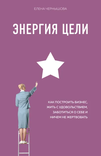 Обложка Энергия Цели Как построить бизнес, жить с удовольствием, заботиться о себе и ничем не жертвовать Елена Чернышова