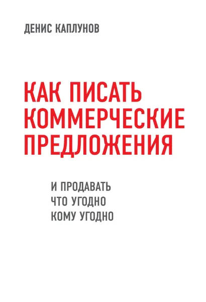 Обложка Как писать коммерческие предложения и продавать что угодно кому угодно Денис Каплунов